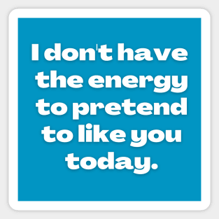 I don't have the energy to pretend to like you Sticker